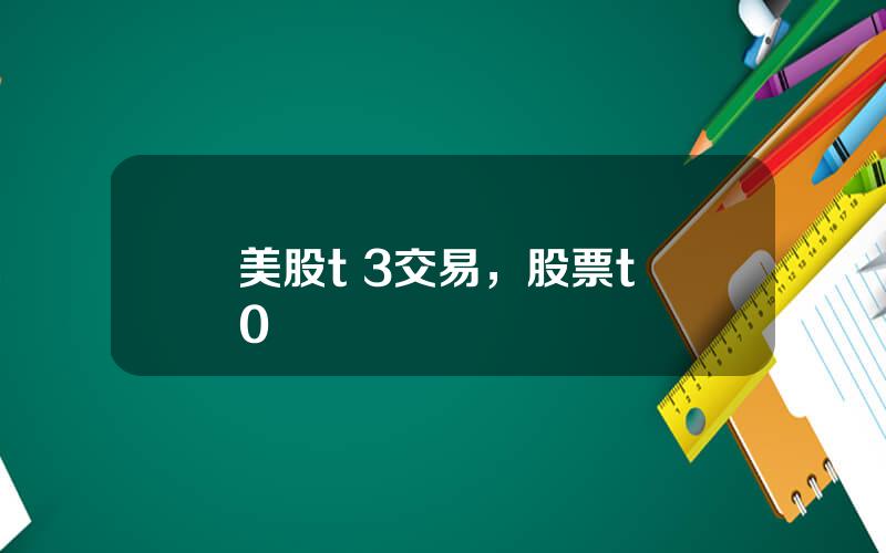 美股t 3交易，股票t+0